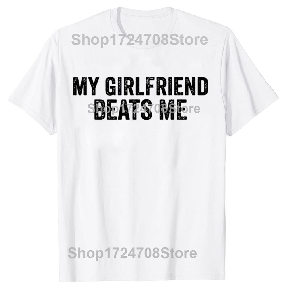 My Girlfriend Beats Me Funny Relationship Sarcastic Humor Tshirts Men Fashion Casual Tshirt 100 Cotton Loose Oversized T Shirt