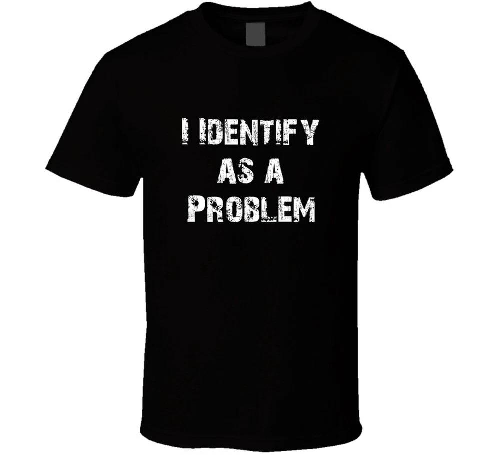 I Identify As A Problem Funny Trending Gift 100% Cotton Comfort T Shirt 4XL