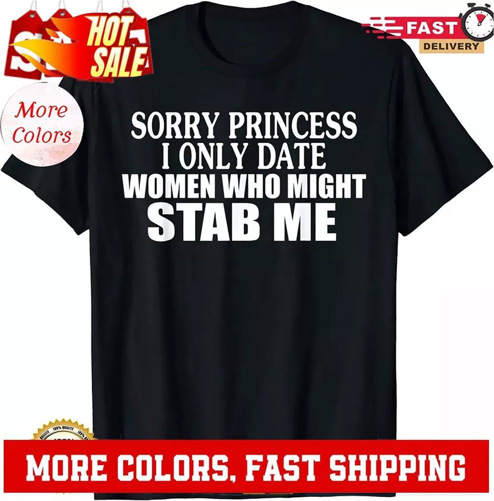 

Sorry Princess I Only Date Women Who Might Stab Me TShirt Unisex T-Shirt S