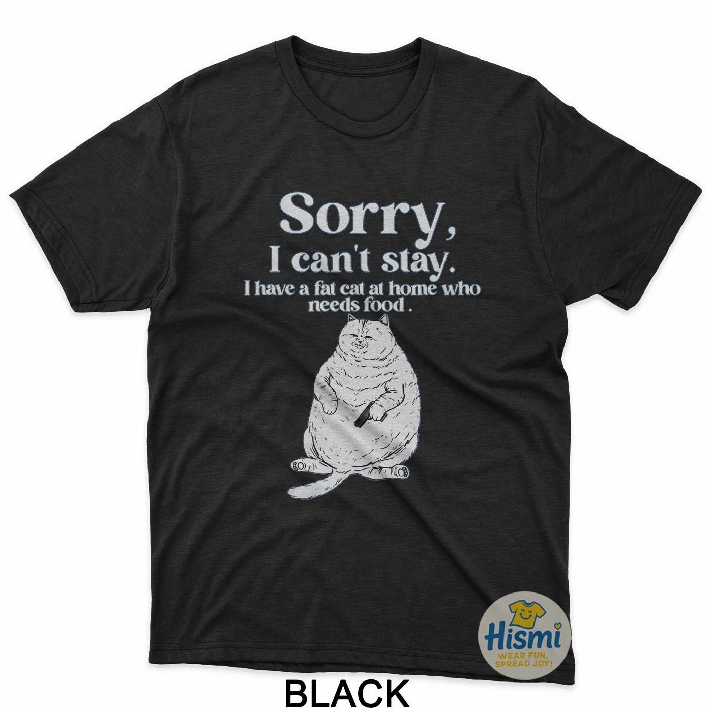 Sorry I Cant Stay I Have A Fat Cat At Home Who Needs Food T-Shirt S