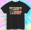Don't Blame Me I Voted for Trump T-Shirt Mens Womens Tees Top | Patriotic Trump Supporter Tee S-5XL
