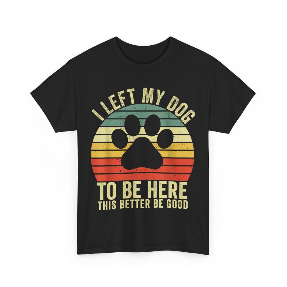 

I Left My Dog To Be Here This Better Be Good Vintage Dog T-Shirt 2XL