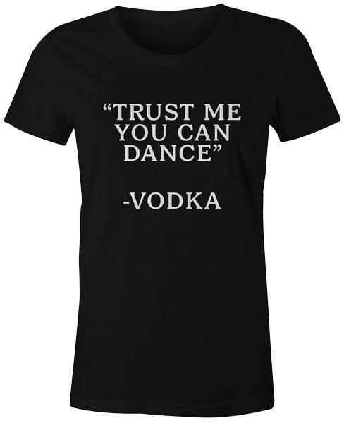 

Trust Me You Can Dance -Vodka Funny Quote Tee T-Shirt Custom Printed Womens 3XL