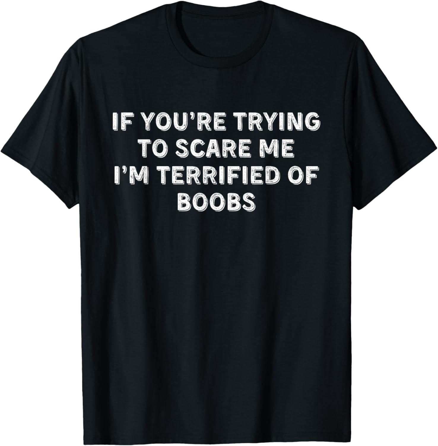 IF YOU RE TRYING TO SCARE ME, I M TERRIFIED OF BOOBS. unisex T-Shirt Mens Womens Tees Top S