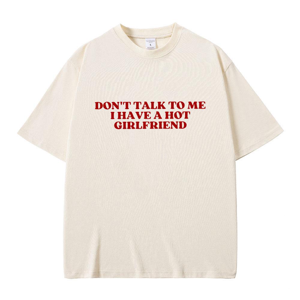 Dont Talk To Me I Have A Hot Girlfriend Text Funny Meme Graphic T Shirts Men Women Casual Cotton Tshirts Oversized Tee Shirt