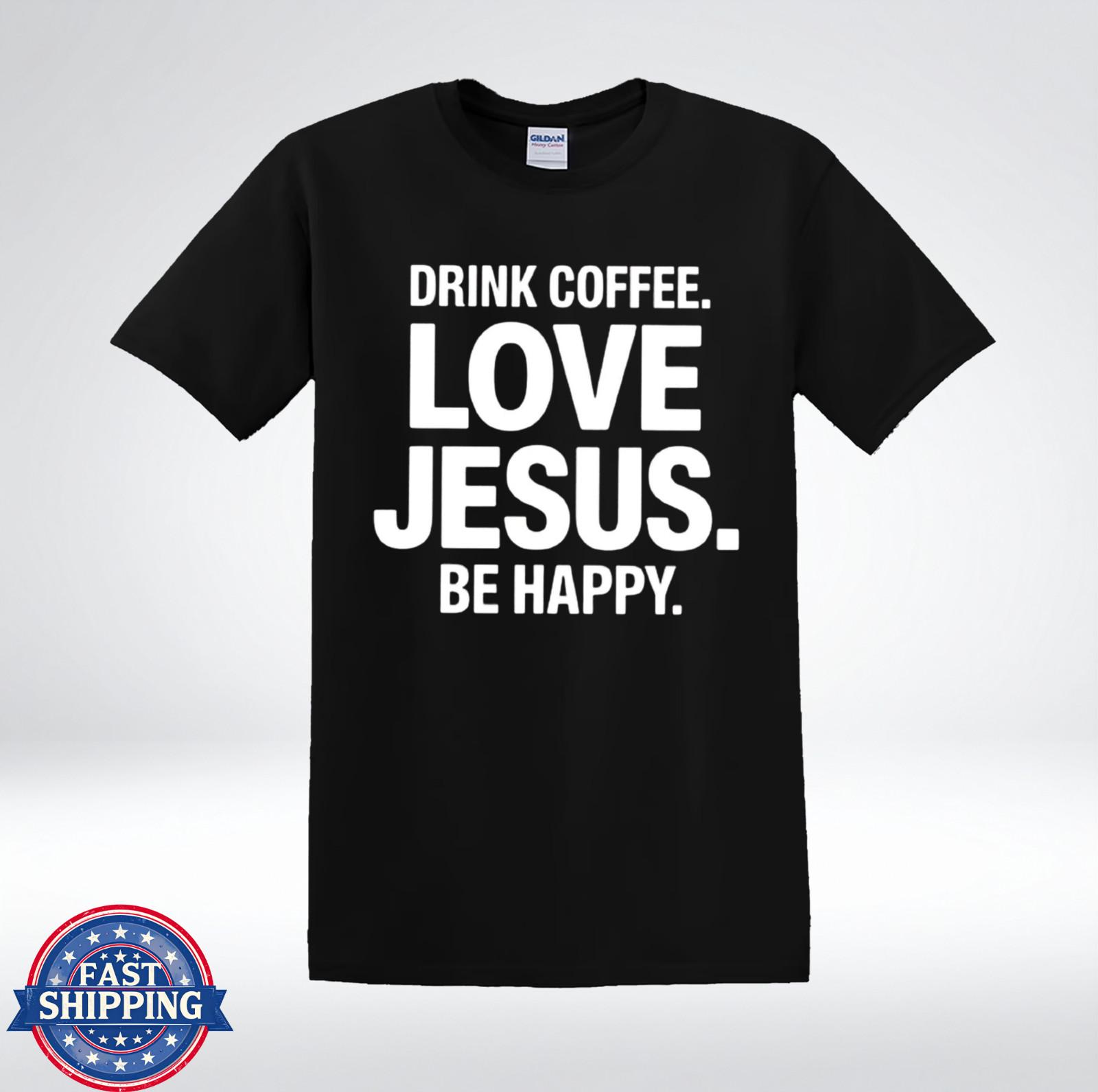 Drink Coffee Love Jesus Be Happy Shirt Christian Faith Quote T-Shirt XXXL