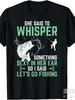 Funny Fishing T-Shirt with She Said To Something Sexy In Her Ear Saying - Unis