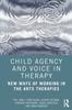 The Child Agency and Voice In Therapy : New Ways of Working In the Arts Therapies Book