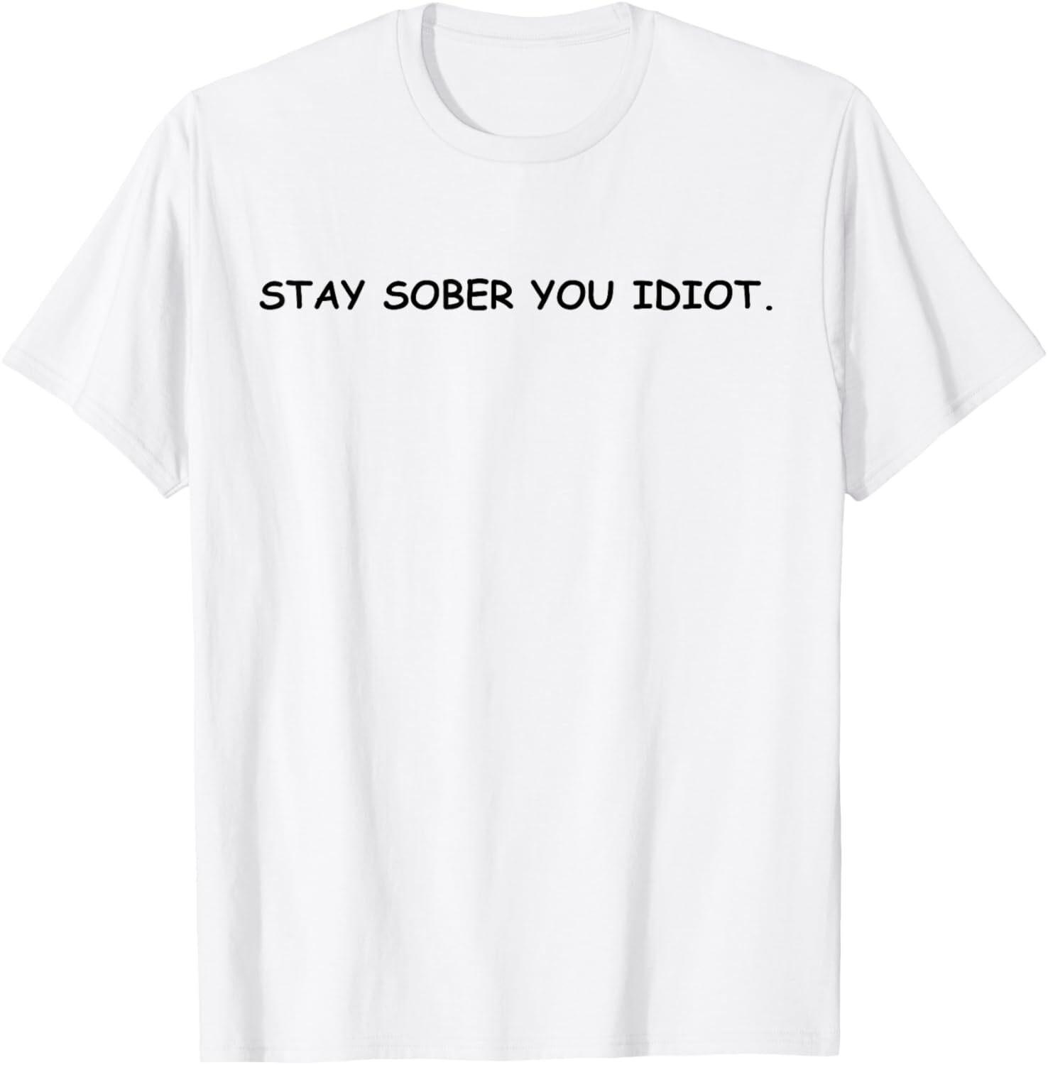 Stay Sober You Idiot T-Shirt XXXXL