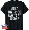 What the Frick Was That Jerry Funny Saying Unisex T-Shirt