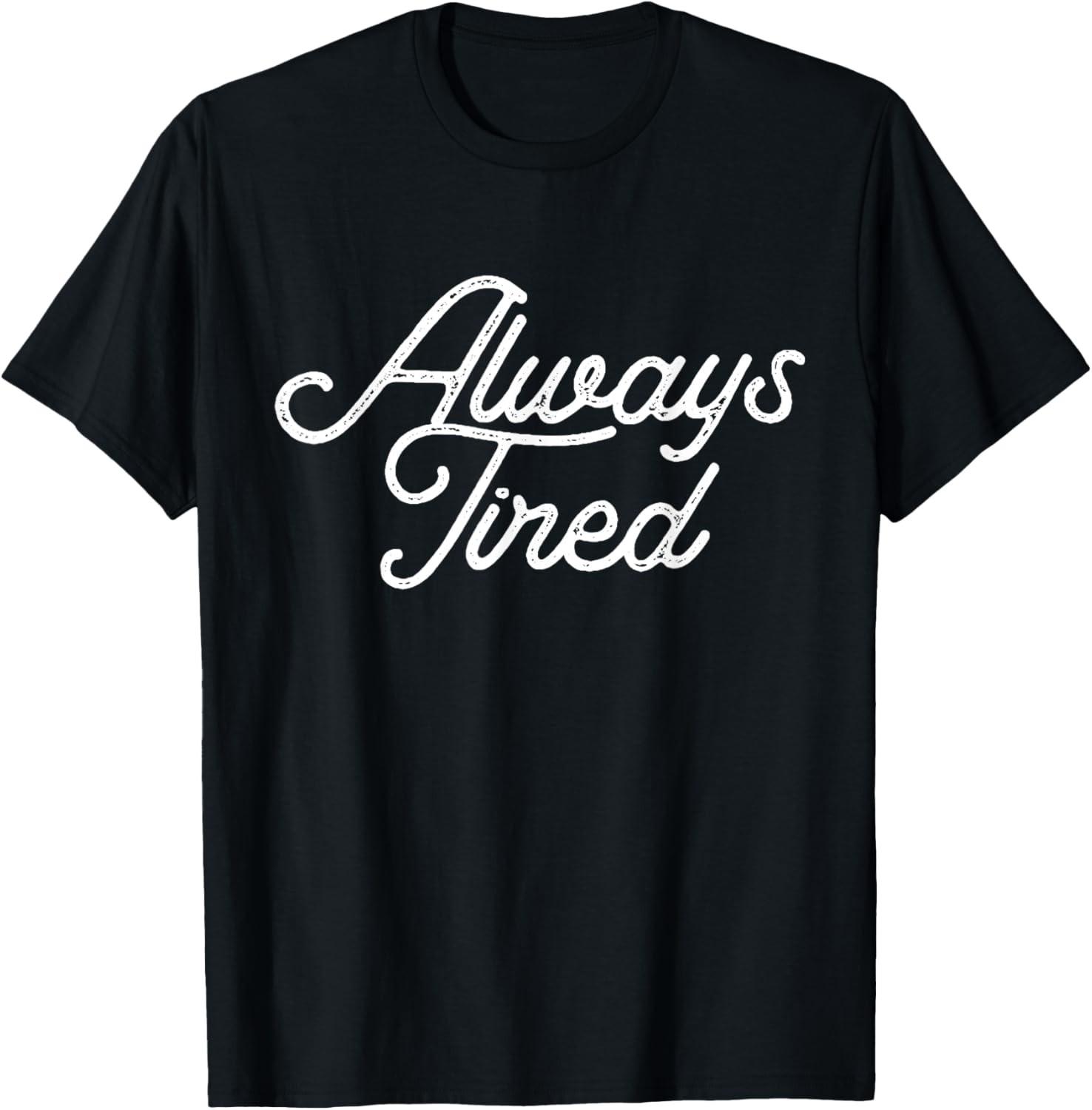 Always Tired Funny Sarcastic Quote T-Shirt S