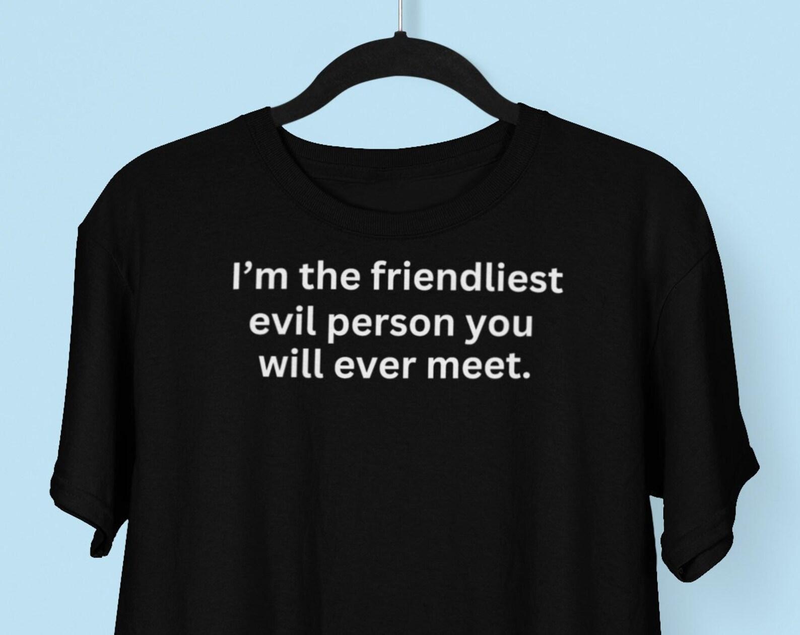 I m The Friendliest Evil Person You Will Ever Meet T shirt, Funny T shirts, Sarcastic T shirts, Fun Gift, Funny Quotes, Best Friend T shirt L