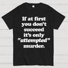 If At First You Dont Succeed Its Attempted Murder Sarcastic Cotton Summer Casual Cool Loose T-Shirt