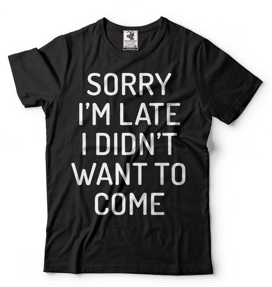 

Sorry I m Late I didn t Want to come T-shirt Birthday Gift Funny Unisex T-shirt L