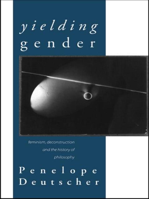 The Yielding Gender : Feminism, Deconstruction and the History of Philosophy Book