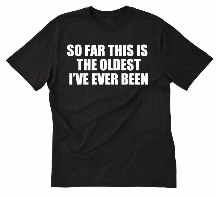 So Far This Is The Oldest I ve Ever Been T-shirt Funny Hilarious Tee Shirt XL