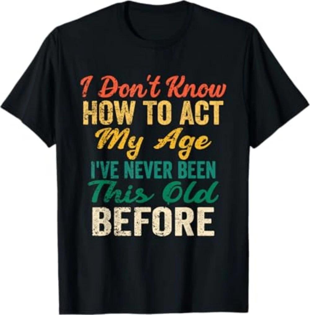Funny Old People Sayings, I Don t Know How to Act My Age T-Shirt S