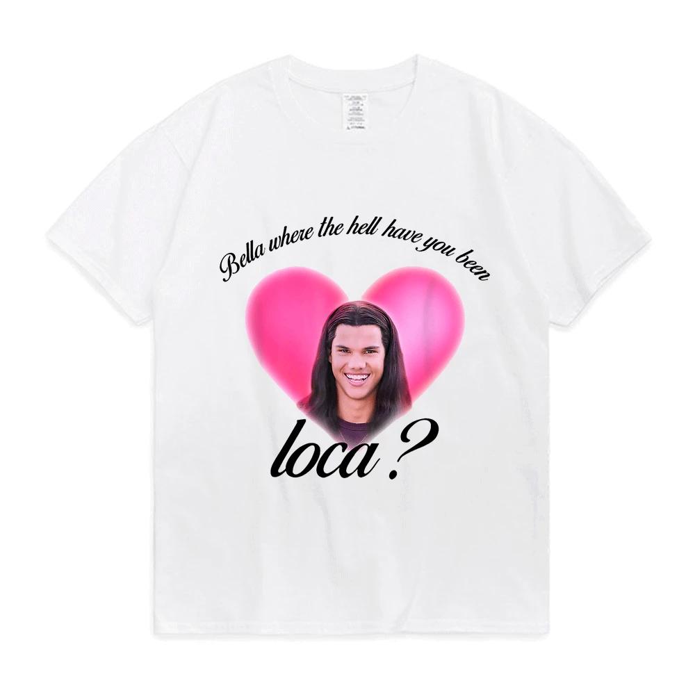 

Bella Where The Hell Have You Been Loca Tshirt Women Street Hiphop Harajuku Print Tshirt Summer Shirts for Women Aesthetic 4XL