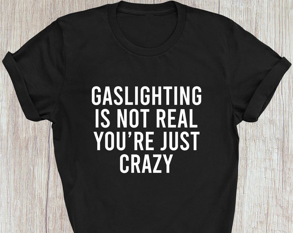Gaslighting Is Not Real You're Just Crazy Printed T-Shirt, Funny T-Shirt, Meme Gift Sarcastic Shirt, Family Presents Birthday Xmas Tee Tops