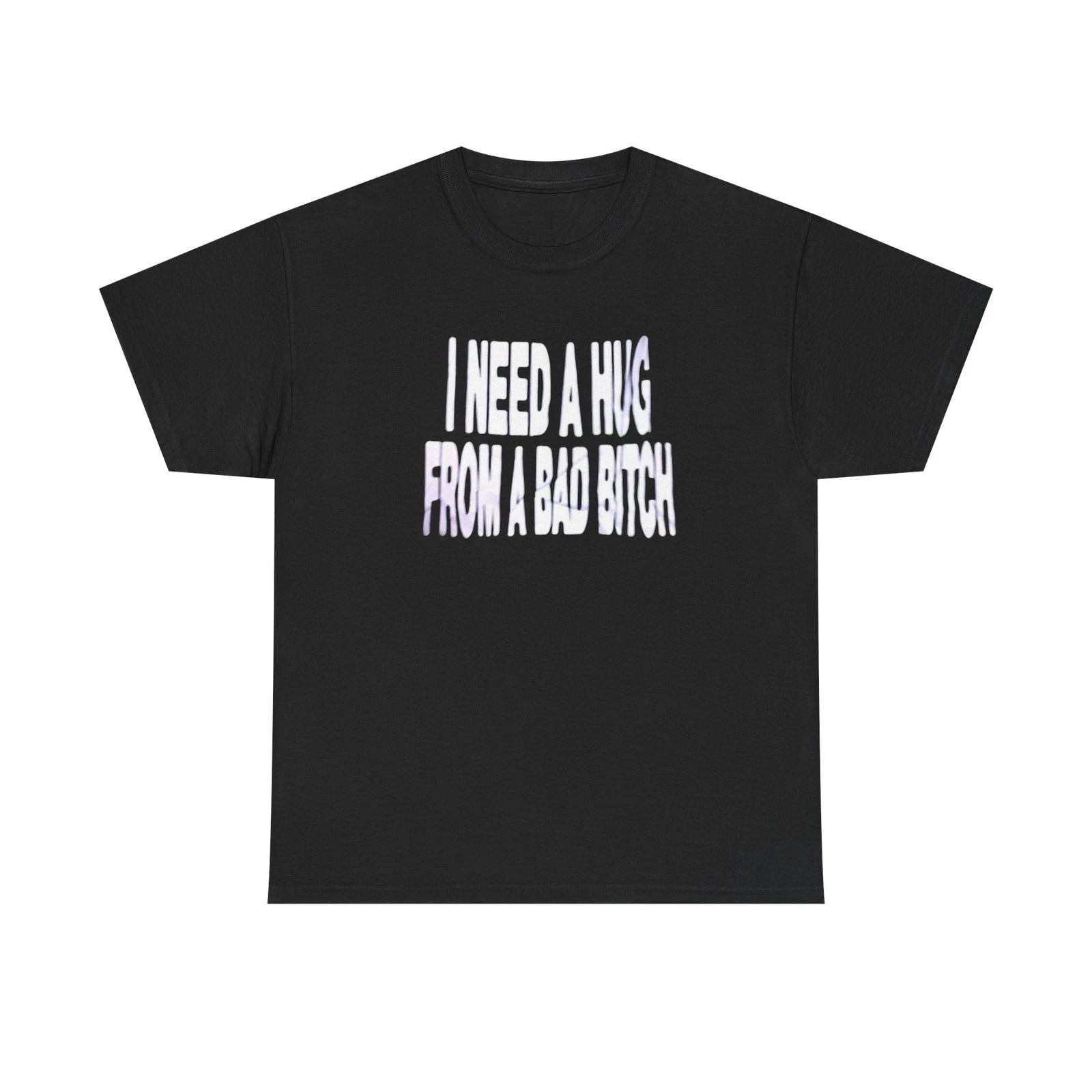 

I Need A Hug From A Bad Bitch Funny Graphic T-Shirt Comfy Cotton Tee Brand NEW 4XL