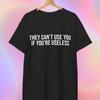 Useless T Shirt | They Can't Use You If You're Useless