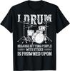 I Drum Because Hitting People With Sticks Is Frowned Upon T-Shirt