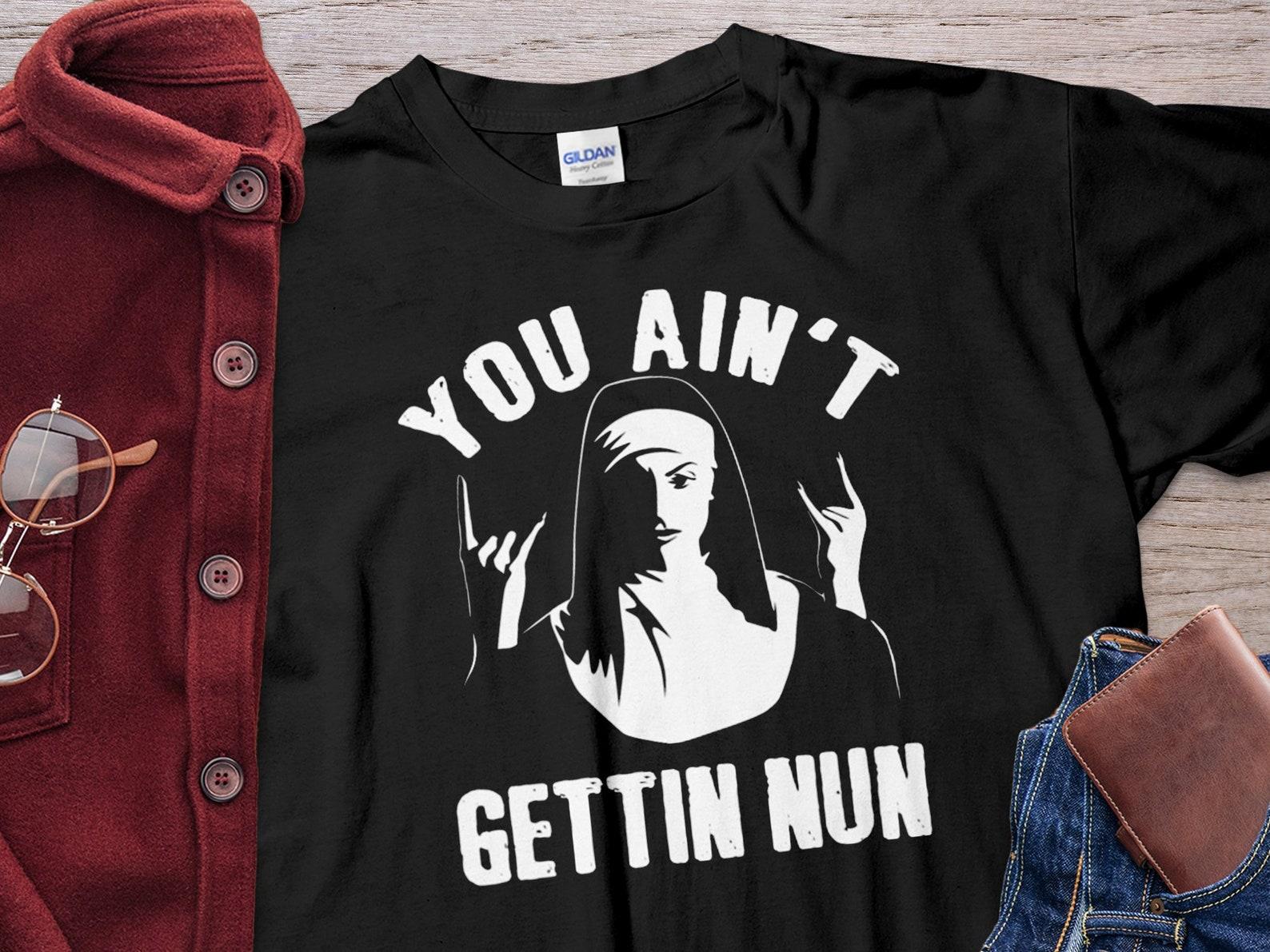 You Ain t Gettin Nun Unholy Nun Shirt Unisex T-Shirt S