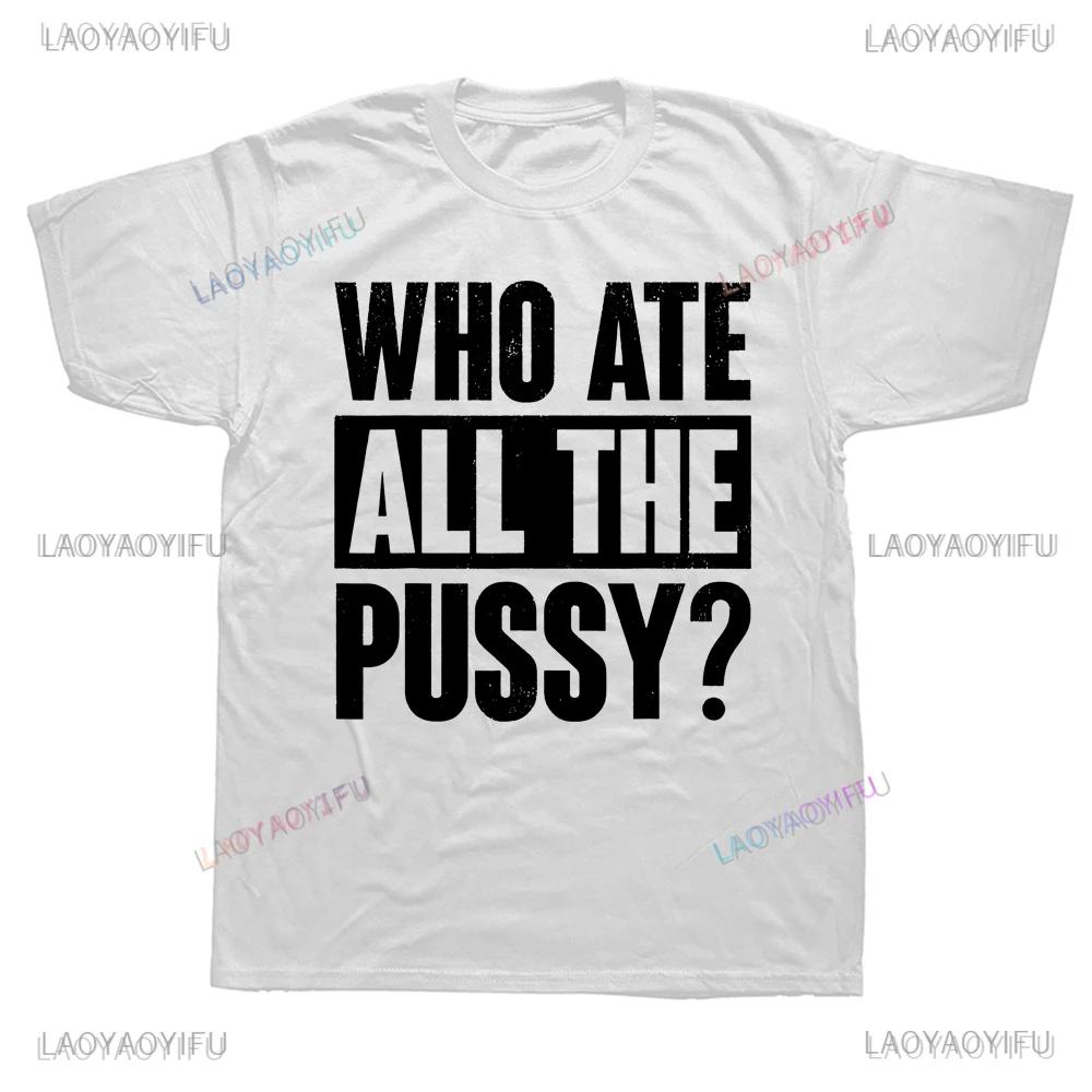 Hot Sale Novelty Who Ate All The Pussy Funny Saying Printed Graphic T Shirts Streetwear Short Sleeve Harajuku Style Man T-shirt