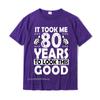 80th Birthday Gift Took Me 80 Years Good Funny 80 Year Old Sweatshirt New Arrival Geek T Shirts Cotton Unisex T Shirt Geek