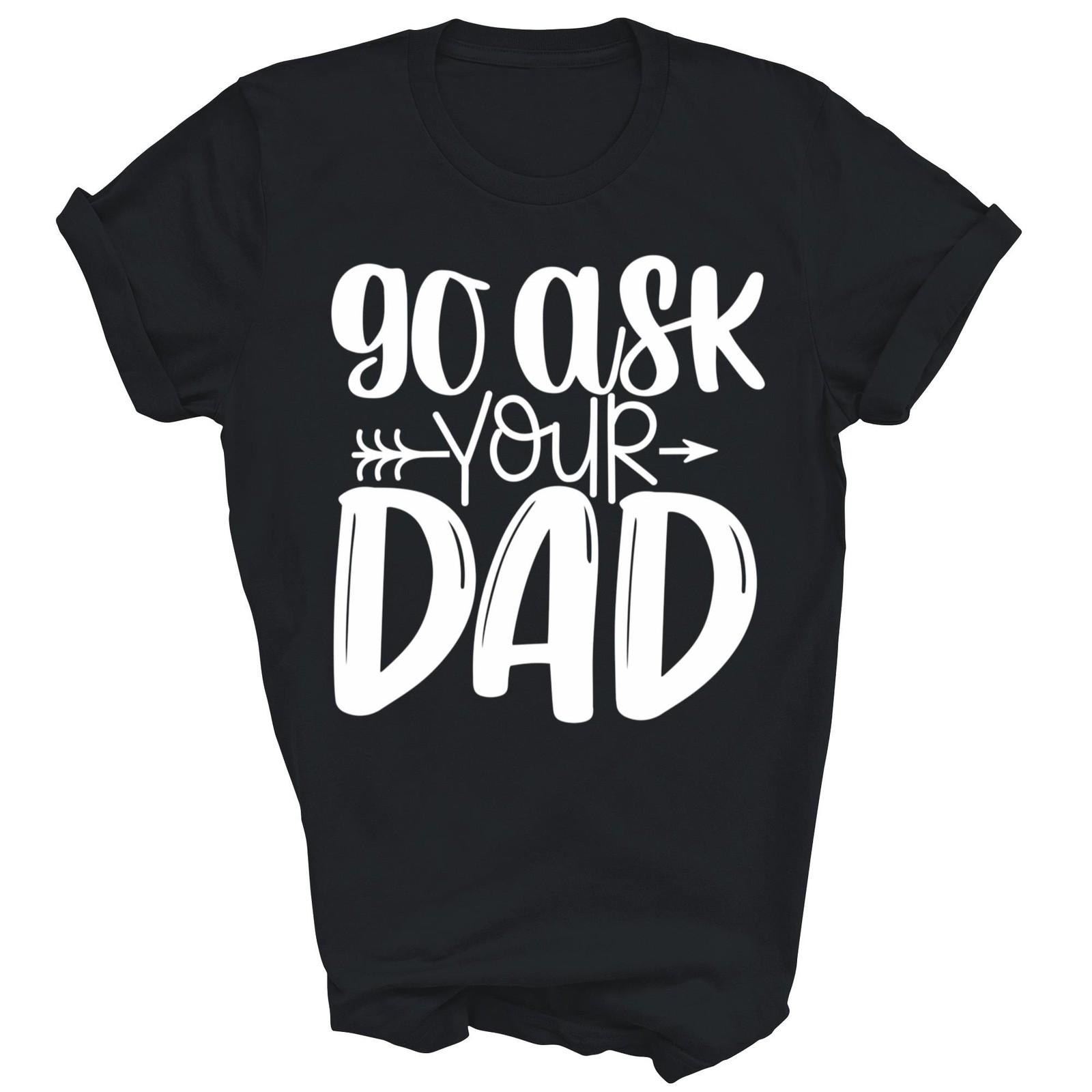 Funny Mom Say Go Ask Your Dad Shirt Gift Unisex T-Shirt S