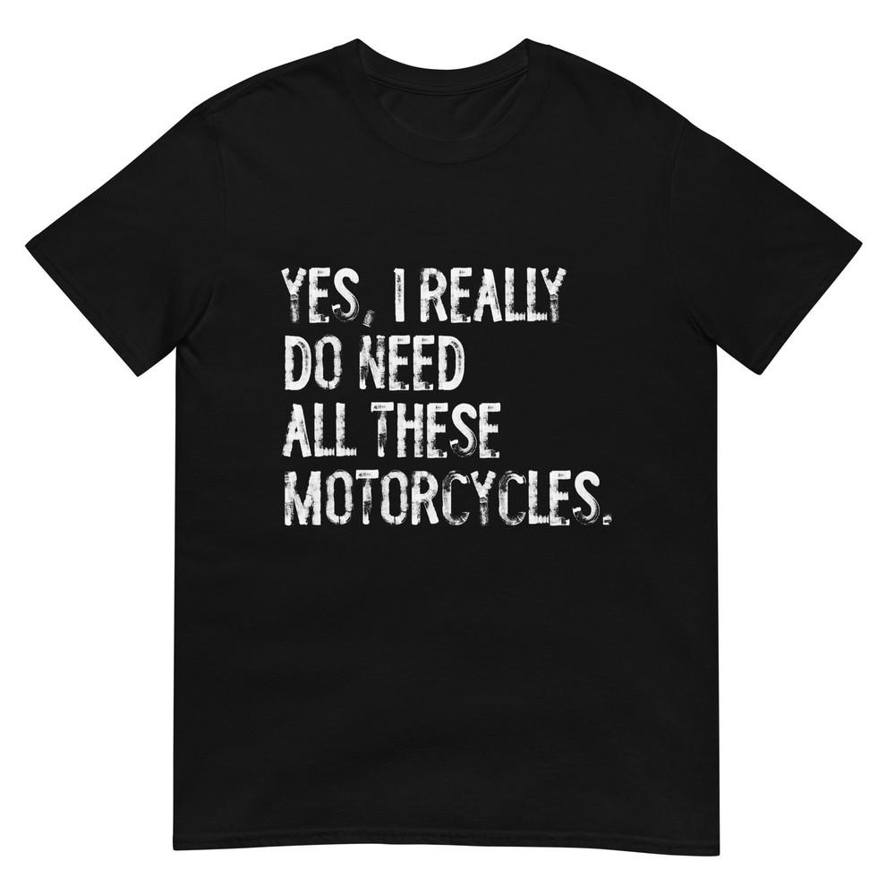 Yes I Really Do Need All These Motorcycles Funny Garage Tshirt