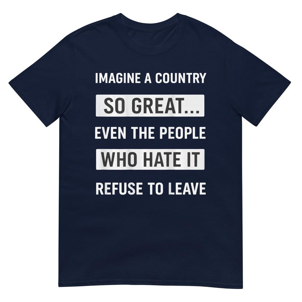 Imagine A Country So Great Even The People Who Hate It TShirt S