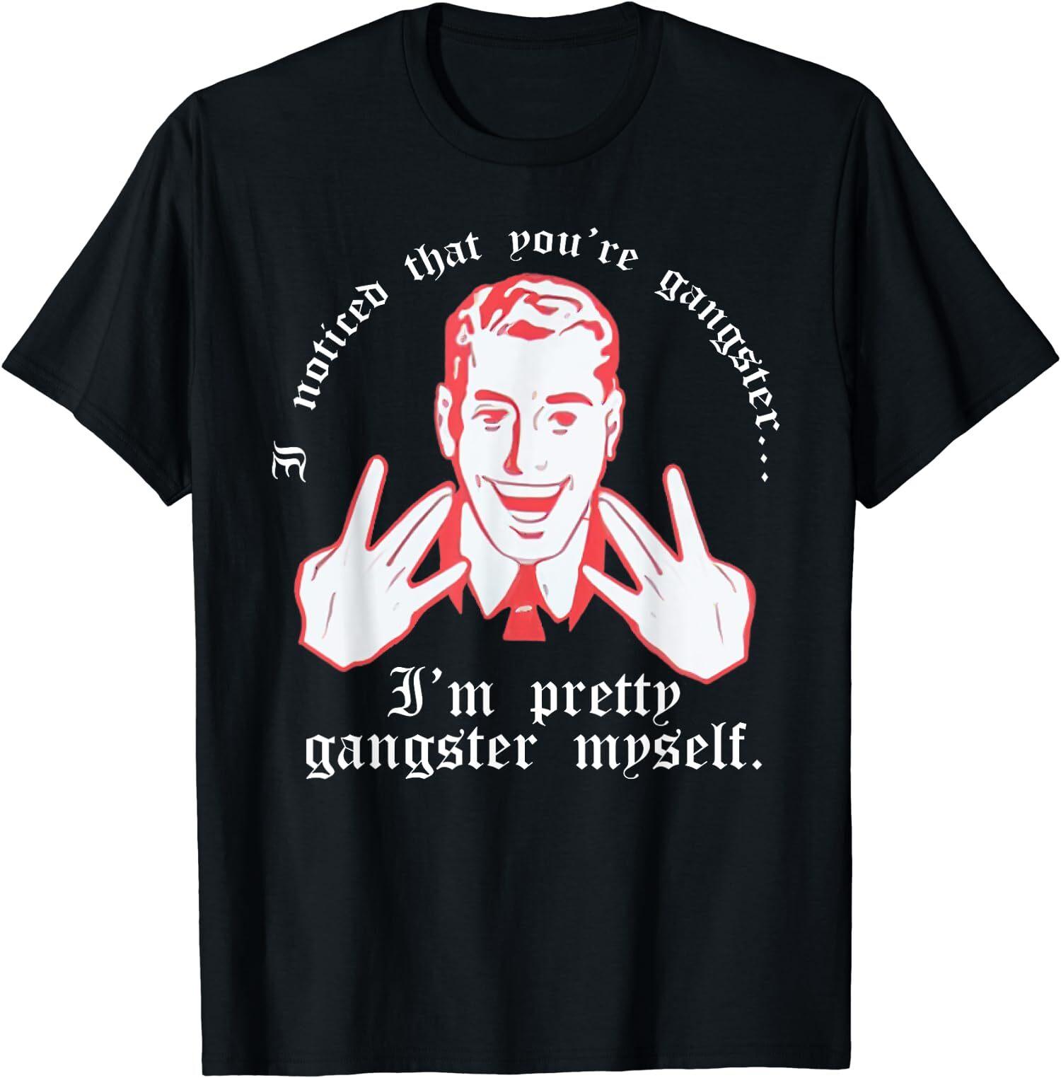 NEW LIMITED Retro I Noticed You re Gangster.. I m Pretty Gangster Myself T-Shirt S