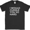 I Would Cuddle You So Hard T-Shirt Funny Hug Humor Joke Gift Novelty Tee
