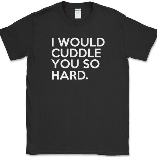 

I Would Cuddle You So Hard T-Shirt Funny Hug Humor Joke Gift Novelty Tee 3XL