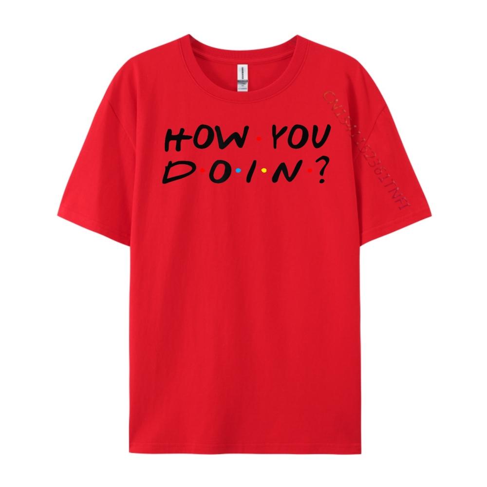 How You Doin T Shirt Men 100 Cotton Camisas De Hombre Punk Style Luxury T Shirt Men High Quality Cheap Printed On S