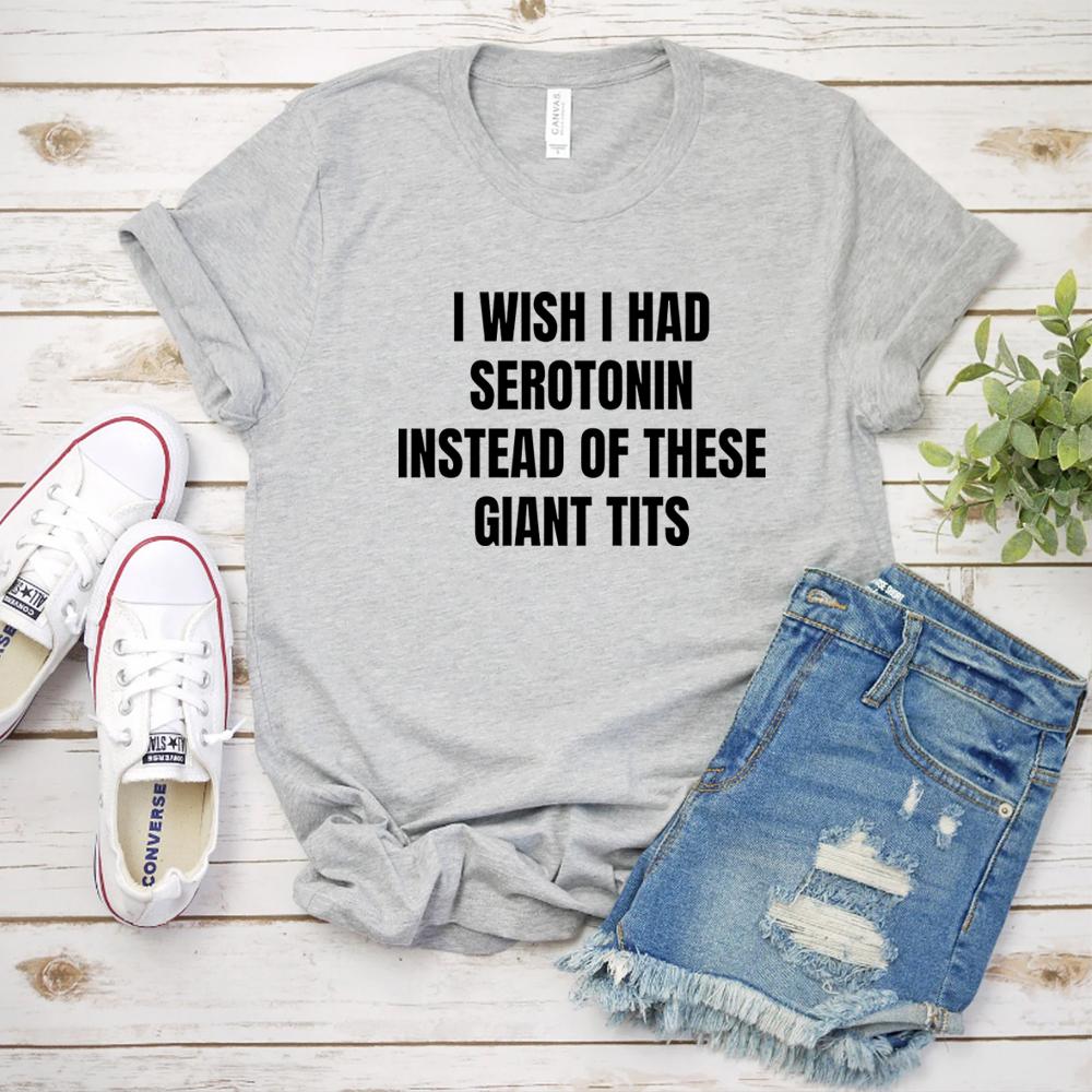 I Wish I Had Serotonin Instead of These Giant Tits Tshirt Funny Saying Women Tshirts Trendy Short Sleeve Tees FeUnisex Clothing