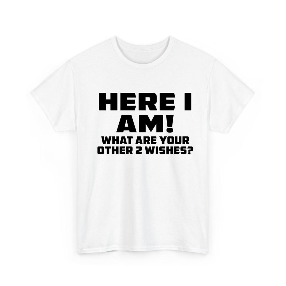 Here I Am Where Your 2 Other Wishes T Shirt Novelty Funny Gift T Shirt
