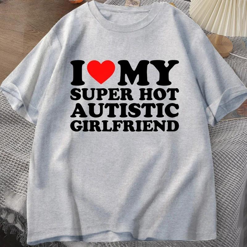 I Love My Super Hot Autistic Girlfriend Printed TShirt Mens Summer Casual Short Sleeve TShirt Couples Top XL