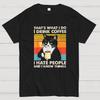 Thats What I Do I Drink Coffee I Hate People And I Know Things Funny T-Shirt