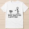 Well That's Not A Good Sign Bad Funny Pin Man Cartoon Stick Figure Design Music Funny Gift Tee T Shirt G2734