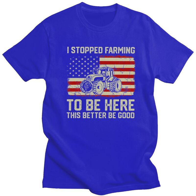 Custom Trendy I Stopped Farming To Be Here This Better Be Good T Shirt Men Short Sleeves Pure Cotton Tshirt Humor Joke Tees