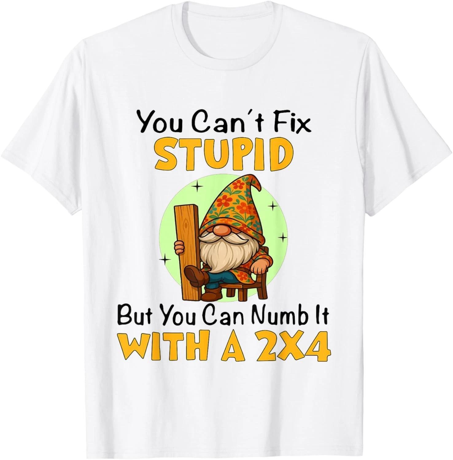 You Can t Fix Stupid But You Can Numb It with A 2x4 Funny Gift Unisex T-Shirt S