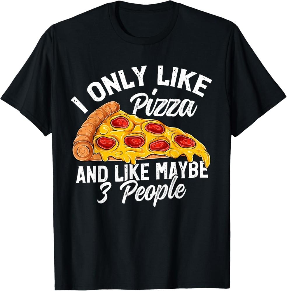 I Only Like Pizza And Maybe Like 3 People Funny Pizza Lover T-Shirt Unisex T-Shirt XXXXL