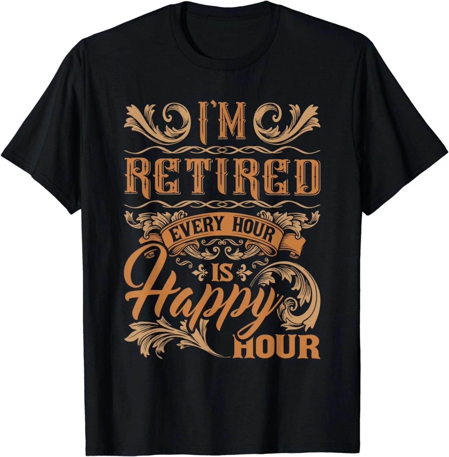 I m Retired Every Hour Is Happy Hour - Retiree Retirement Gift Unisex T-Shirt S