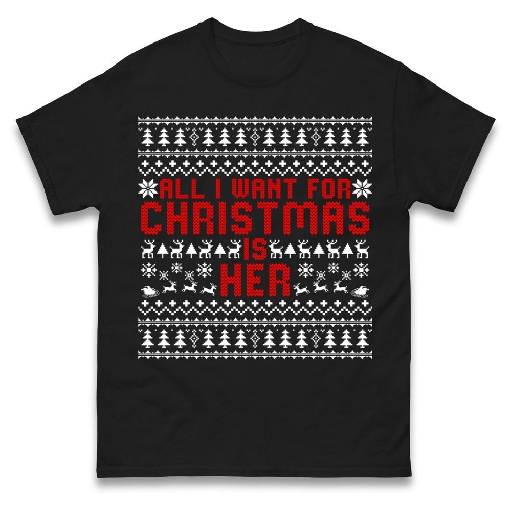 All I Want For Christmas Is Her Tshirt Funny RoUnisextic Ugly Xmas Gift Tee Top