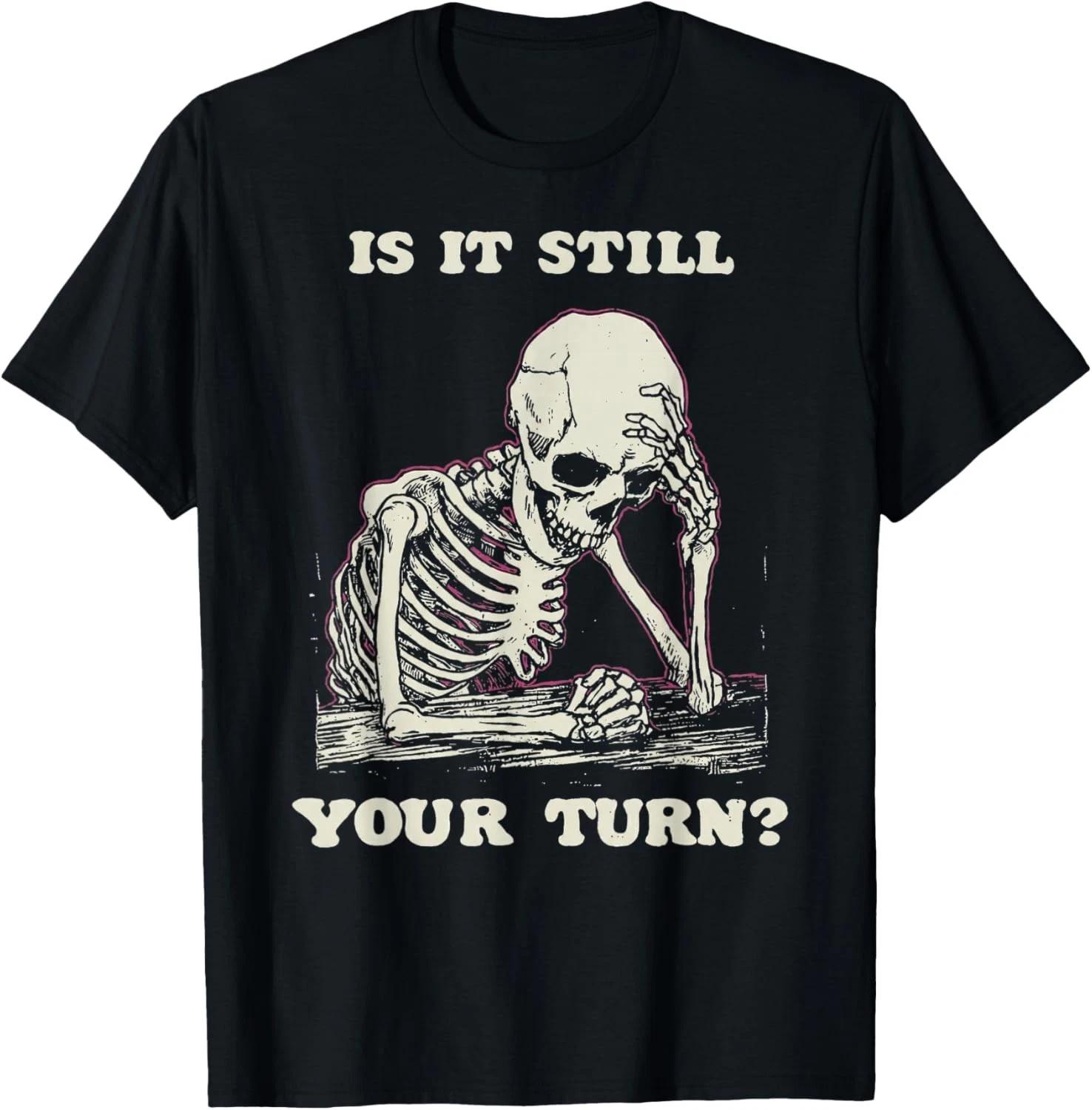 is It Still Your Turn Funny Skeleton Waiting Quote Meme T-Shirt unisex T-Shirt 3XL