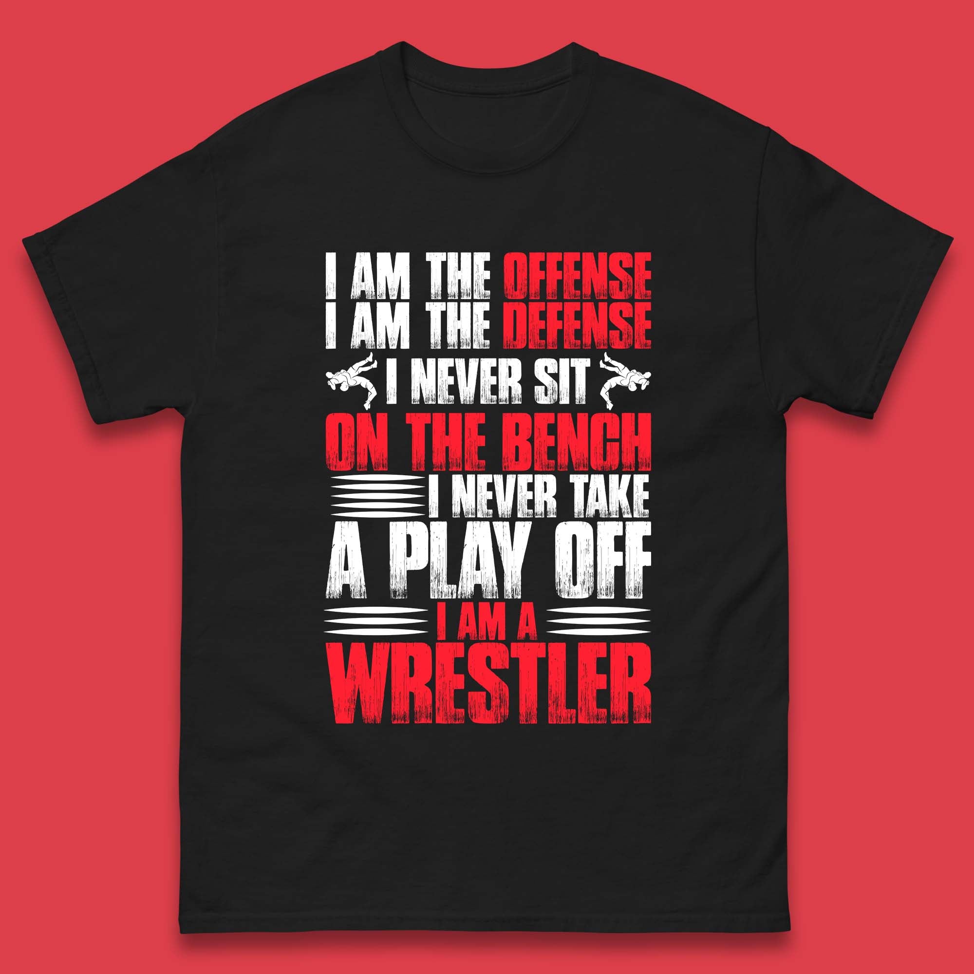 I Am The Offense I Am The Deffense I Never Sit On The Bench I Never Take A Play Off I Am A Wrestler Professional Wrestling Mens Tee Top S