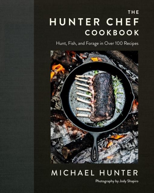 The The Hunter Chef Cookbook : Hunt, Fish, and Forage In Over 100 Recipes Book
