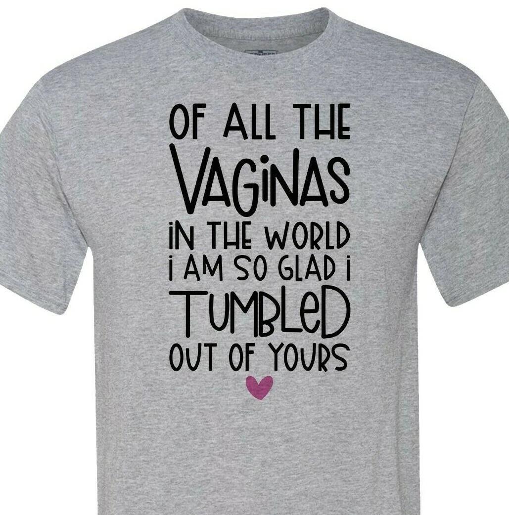 Happy Mothers Day - Out of All the Vagina s, I am Glad I Tumbled Out of Yours M